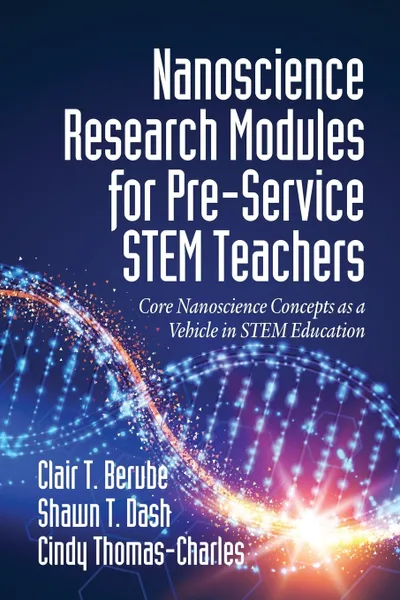 Обложка книги Nanoscience Research Modules for Pre-Service STEM Teachers. Core Nanoscience Concepts as a Vehicle in STEM Education, Clair T. Berube, Shawn T. Dash, Cindy Thomas-Charles