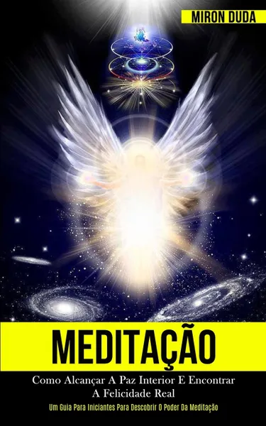 Обложка книги Meditacao. Como alcancar a paz interior e encontrar a felicidade real (Um guia para iniciantes para descobrir o poder da meditacao), Miron Duda