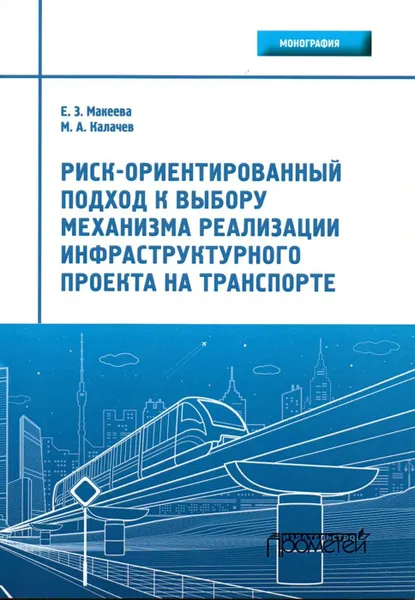 Обложка книги Риск-ориентированный подход к выбору механизма реализации инфраструктурного проекта на транспорте, Макеева Елена Захаровна, Калачев Михаил Анатольевич