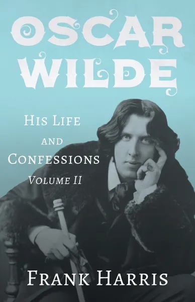 Обложка книги Oscar Wilde - His Life and Confessions - Volume II, Frank Harris