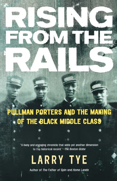 Обложка книги Rising from the Rails. Pullman Porters and the Making of the Black Middle Class, Larry Tye