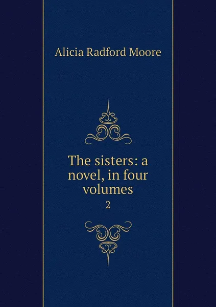 Обложка книги The sisters: a novel, in four volumes. 2, Alicia Radford Moore