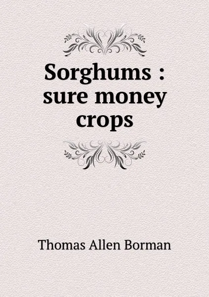 Обложка книги Sorghums : sure money crops, Thomas Allen Borman