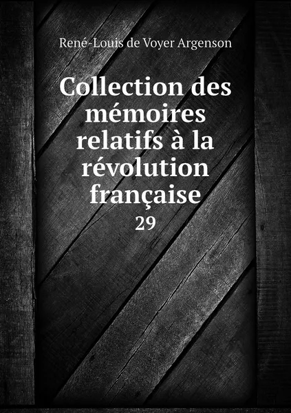 Обложка книги Collection des memoires relatifs a la revolution francaise. 29, René-Louis de Voyer Argenson