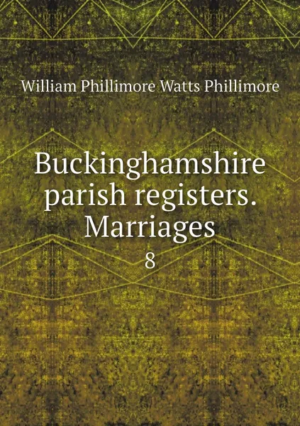 Обложка книги Buckinghamshire parish registers. Marriages. 8, William Phillimore Watts Phillimore