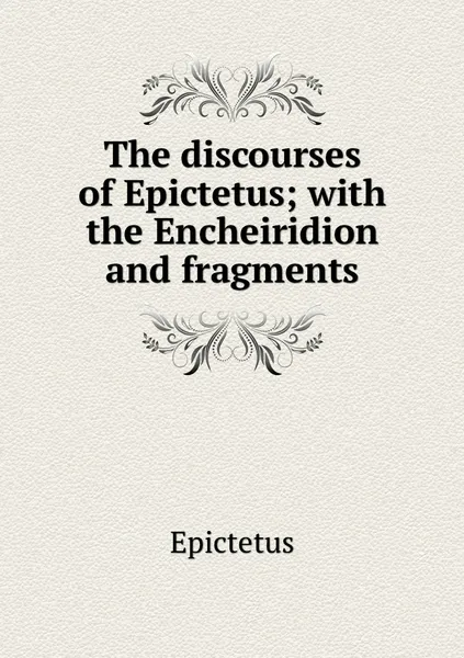 Обложка книги The discourses of Epictetus; with the Encheiridion and fragments, Epictetus