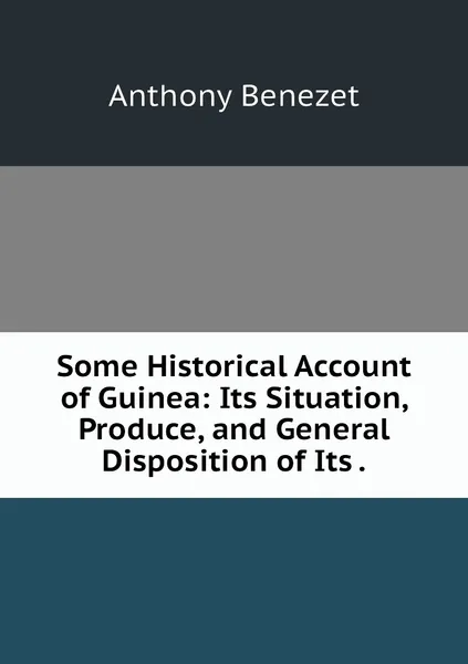 Обложка книги Some Historical Account of Guinea: Its Situation, Produce, and General Disposition of Its ., Anthony Benezet