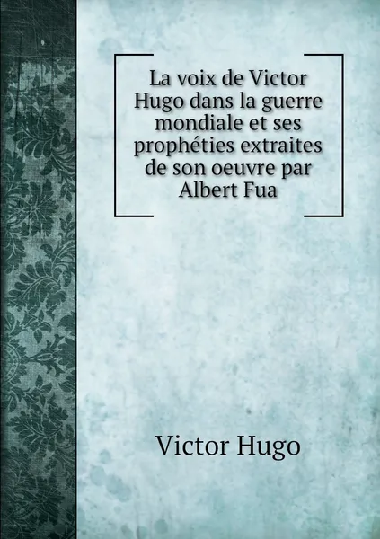 Обложка книги La voix de Victor Hugo dans la guerre mondiale et ses propheties extraites de son oeuvre par Albert Fua, Victor Hugo