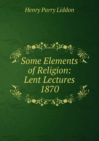 Обложка книги Some Elements of Religion: Lent Lectures 1870, Henry Parry Liddon