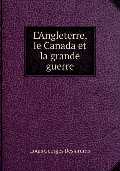 Обложка книги L'Angleterre, le Canada et la grande guerre, Louis Georges Desjardins