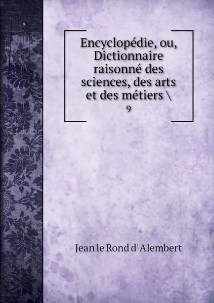 Обложка книги Encyclopedie, ou, Dictionnaire raisonne des sciences, des arts et des metiers .. 9, Jean le Rond d' Alembert