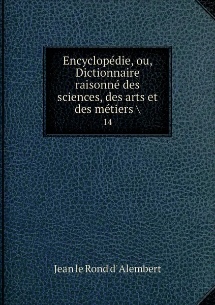 Обложка книги Encyclopedie, ou, Dictionnaire raisonne des sciences, des arts et des metiers .. 14, Jean le Rond d' Alembert