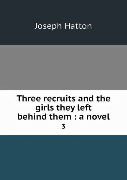 Обложка книги Three recruits and the girls they left behind them : a novel. 3, Joseph Hatton