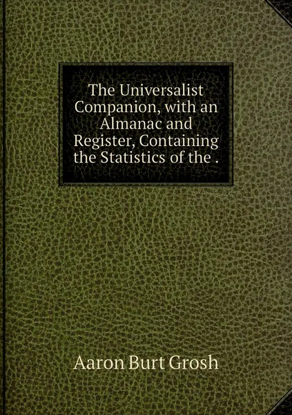 Обложка книги The Universalist Companion, with an Almanac and Register, Containing the Statistics of the ., Aaron Burt Grosh