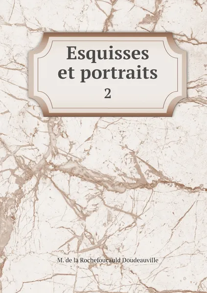 Обложка книги Esquisses et portraits. 2, M. de la Rochefoucauld Doudeauville