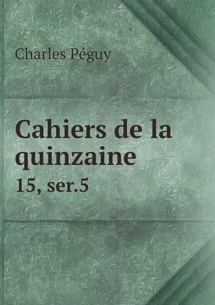 Обложка книги Cahiers de la quinzaine. 15, ser.5, Charles Péguy