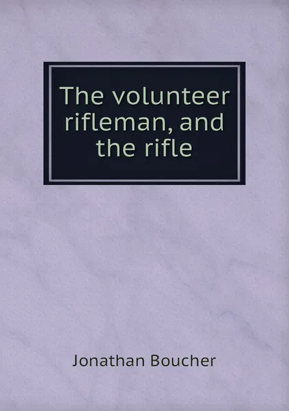 Обложка книги The volunteer rifleman, and the rifle, Jonathan Boucher