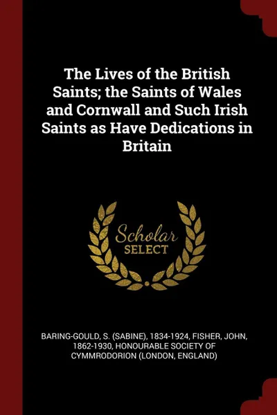 Обложка книги The Lives of the British Saints; the Saints of Wales and Cornwall and Such Irish Saints as Have Dedications in Britain, S 1834-1924 Baring-Gould, John Fisher