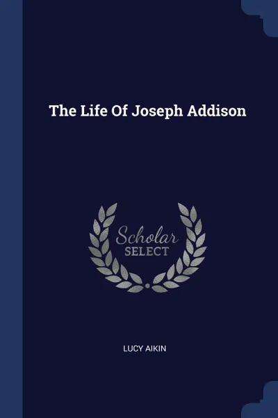 Обложка книги The Life Of Joseph Addison, Lucy Aikin