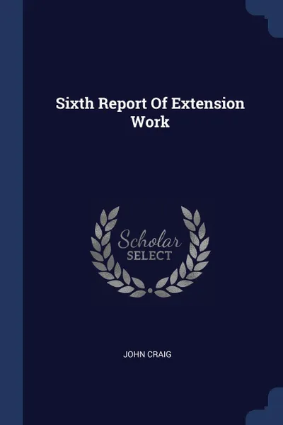 Обложка книги Sixth Report Of Extension Work, John Craig