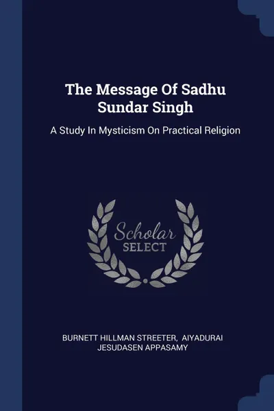 Обложка книги The Message Of Sadhu Sundar Singh. A Study In Mysticism On Practical Religion, Burnett Hillman Streeter