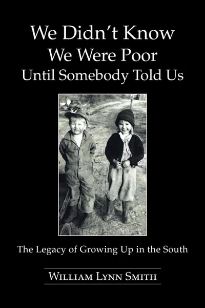 Обложка книги We Didn't Know We Were Poor Until Somebody Told Us. The Legacy of Growing Up in the South, William Lynn Smith