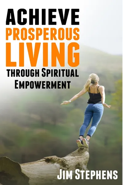 Обложка книги Achieve Prosperous Living Through Spiritual Empowerment, Jim Stephens