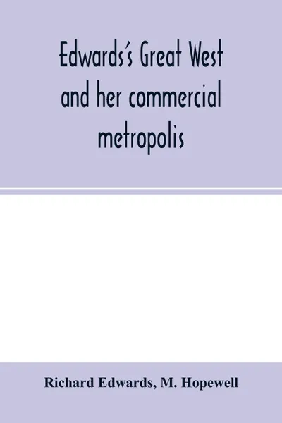 Обложка книги Edwards's great West and her commercial metropolis. embracing a general view of the West and a complete history of St. Louis, from the landing of Ligueste, in 1764, to the present time ; with portraits and biographies of some of the old settlers, ..., Richard Edwards, M. Hopewell