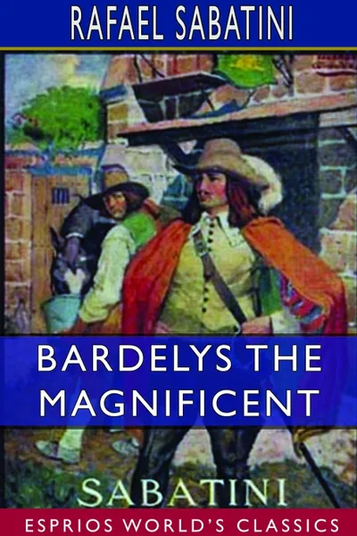 Обложка книги Bardelys the Magnificent (Esprios Classics), Rafael Sabatini