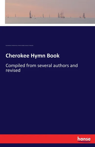 Обложка книги Cherokee Hymn Book. Compiled from several authors and revised, Elias Boudinot, Publication Soc. American Baptist, Samuel A. Worcester