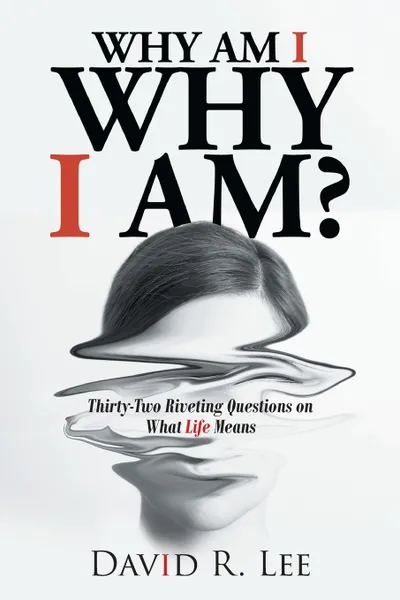 Обложка книги Why Am I Why I Am?. Thirty-Two Riveting Questions on What Life Means, David R. Lee