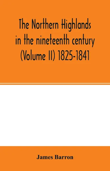 Обложка книги The Northern Highlands in the nineteenth century (Volume II) 1825-1841, James Barron