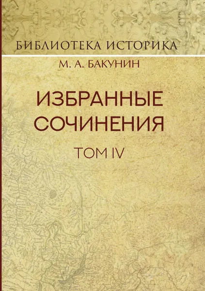 Обложка книги Избранные сочинения. Том IV. Политика Интернационала, Михаил Александрович Бакунин