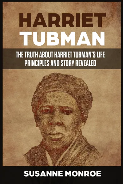 Обложка книги Harriet Tubman. The Truth about Harriet Tubman's Life Principles and Story Revealed, Monroe Susanne, TBD