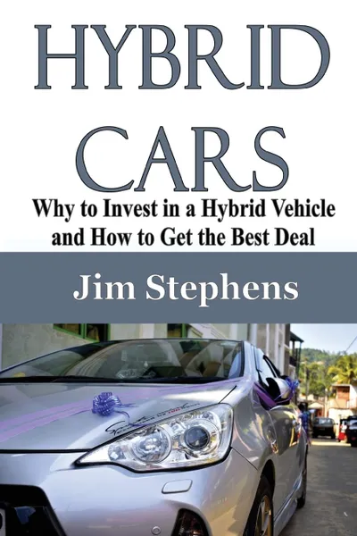 Обложка книги Hybrid Cars. Why to Invest in a Hybrid Vehicle and How to Get the Best Deal, Jim Stephens