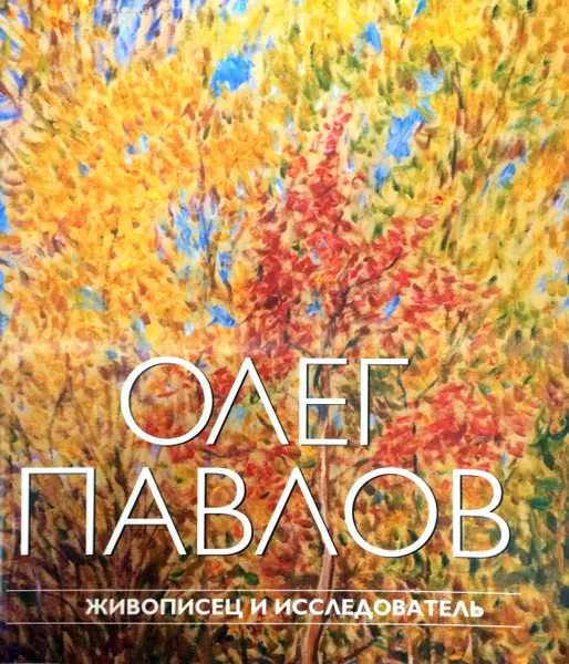 Обложка книги Олег Павлов. Живописец и исследователь, Сост.: Т.Н. Курдюкова, О.Б. Павлов