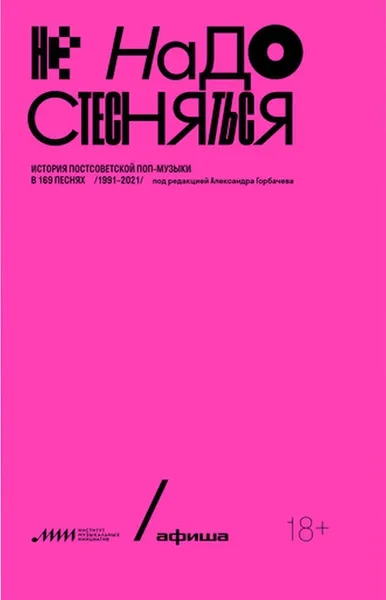 Обложка книги Не надо стесняться. История постсоветской поп-музыки в 169 песнях: 1991-2021 (сб. статей под ред. А. Горбачева), Горбачев Александр