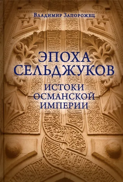 Обложка книги Эпоха Сельджуков. Истоки Османской империи, Запорожец В.