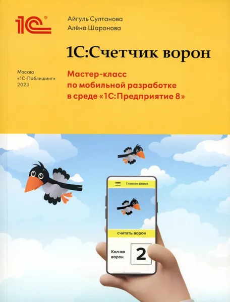 Обложка книги 1С:Счетчик ворон. Мастер-класс по разработке мобильного приложения в среде 1С:Предприятие 8, Султанова А.И., Шаронова А.А.