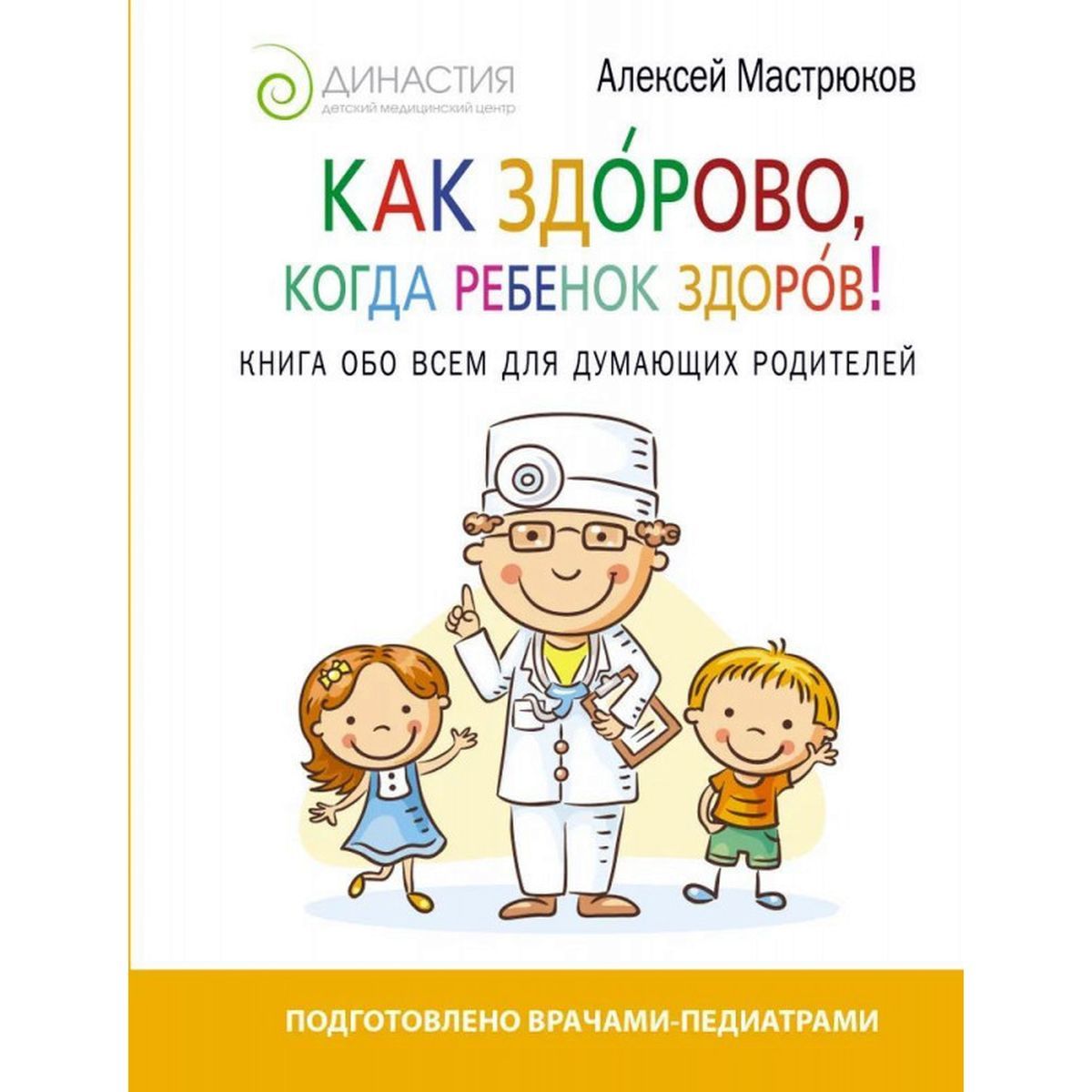 Алексей Мастрюков: Как здорово, когда ребенок здоров! Книга обо всем для думающих родителей | Мастрюков Алексей Дмитриевич