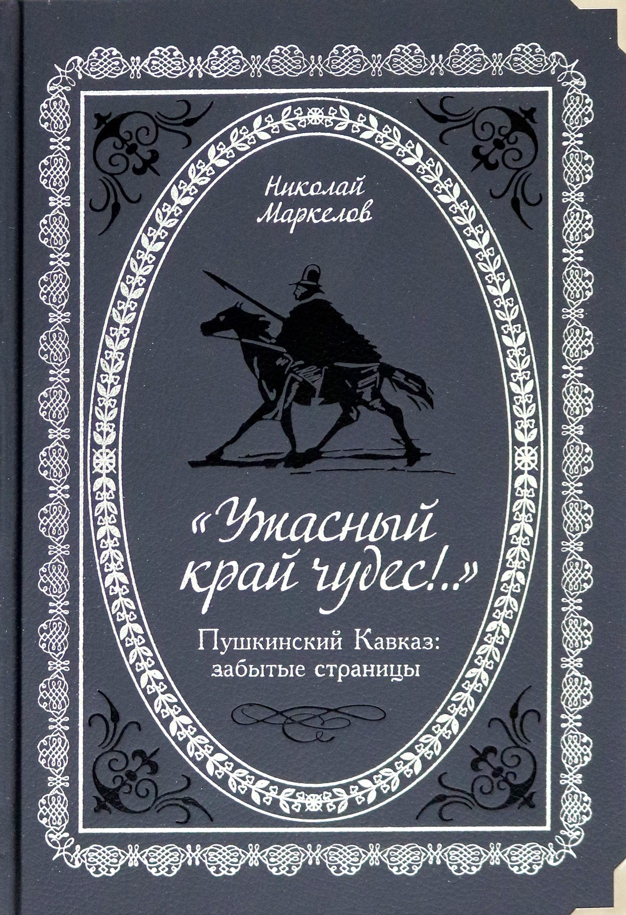 "Ужасный край чудес!" Пушкинский Кавказ. Забытые страницы | Маркелов Николай Васильевич