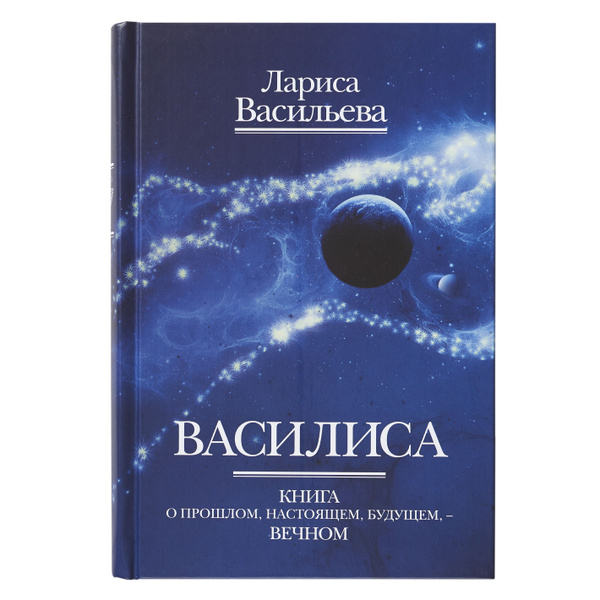 Василиса. Книга о прошлом, настоящем, будущем / Лариса Васильева ...