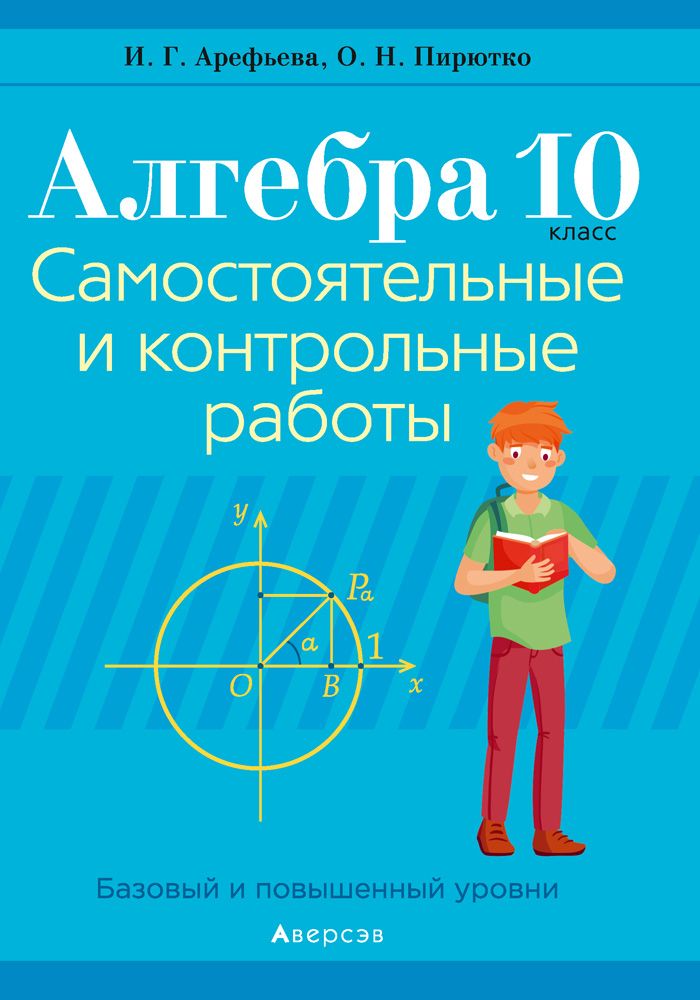 Алгебра. 10 класс. Самостоятельные и контрольные работы. Базовый и повышенный уровни | Арефьева Ирина Глебовна, Пирютко Ольга Николаевна