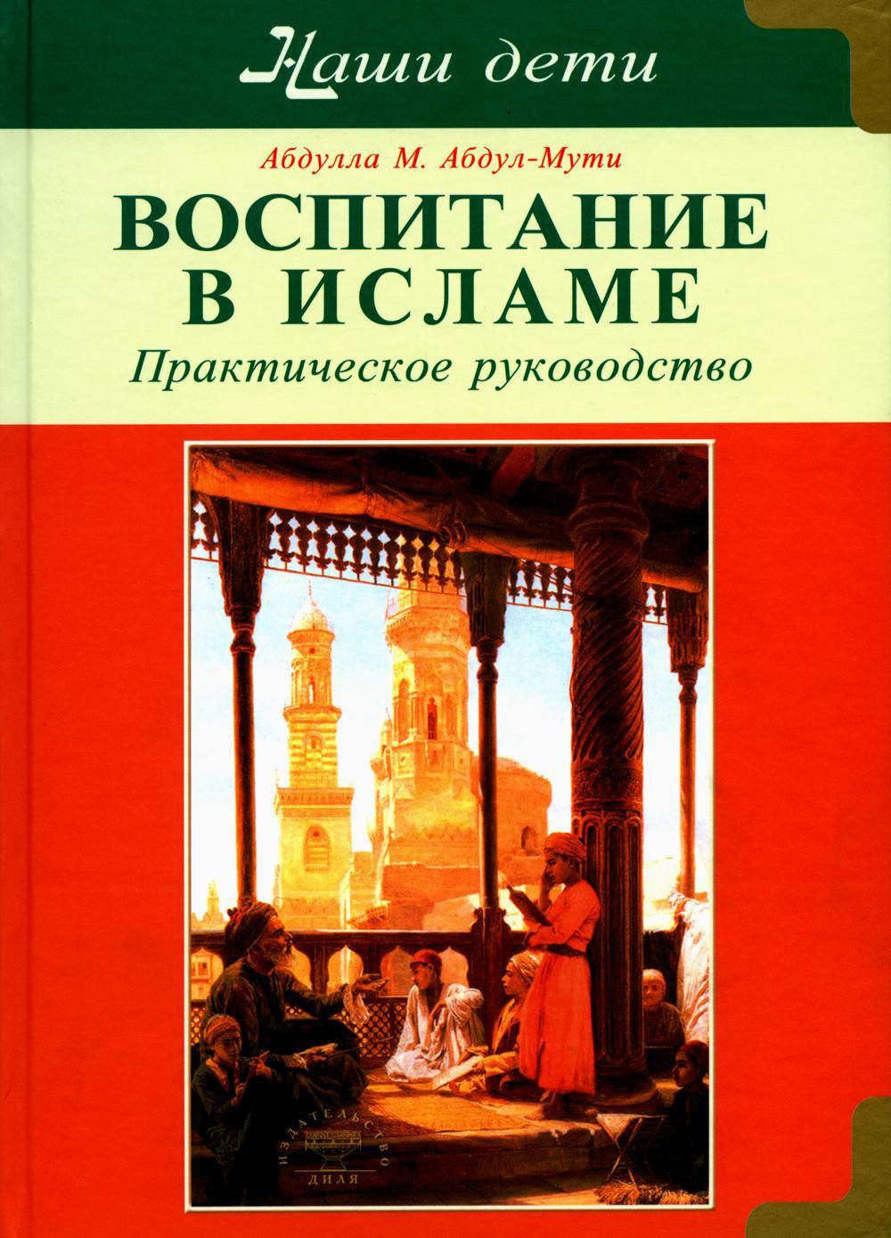 Воспитание в Исламе. Наши дети. Практическое руководство | Абдул-Мути  Абдулла М.