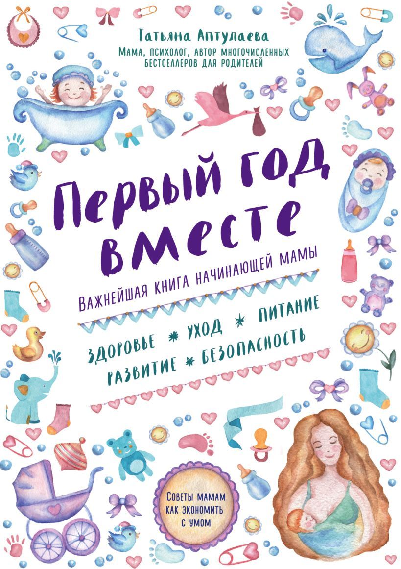 Первый год вместе. Важнейшая книга начинающей мамы | Аптулаева Татьяна Гавриловна