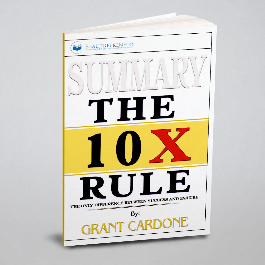 Summary of The 10X Rule. The Only Difference Between Success and Failure by  Grant Cardone | Readtrepreneur Publishing