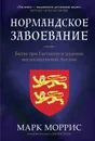 Нормандское завоевание. Битва при Гастингсе и падение англосаксонской Англии - Марк Моррис
