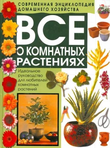 Все о комнатных растениях. Идеальное руководство для любителей комнатных растений