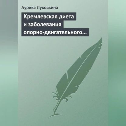 Кремлевская диета и заболевания опорно-двигательного аппарата | Луковкина Аурика | Электронная аудиокнига