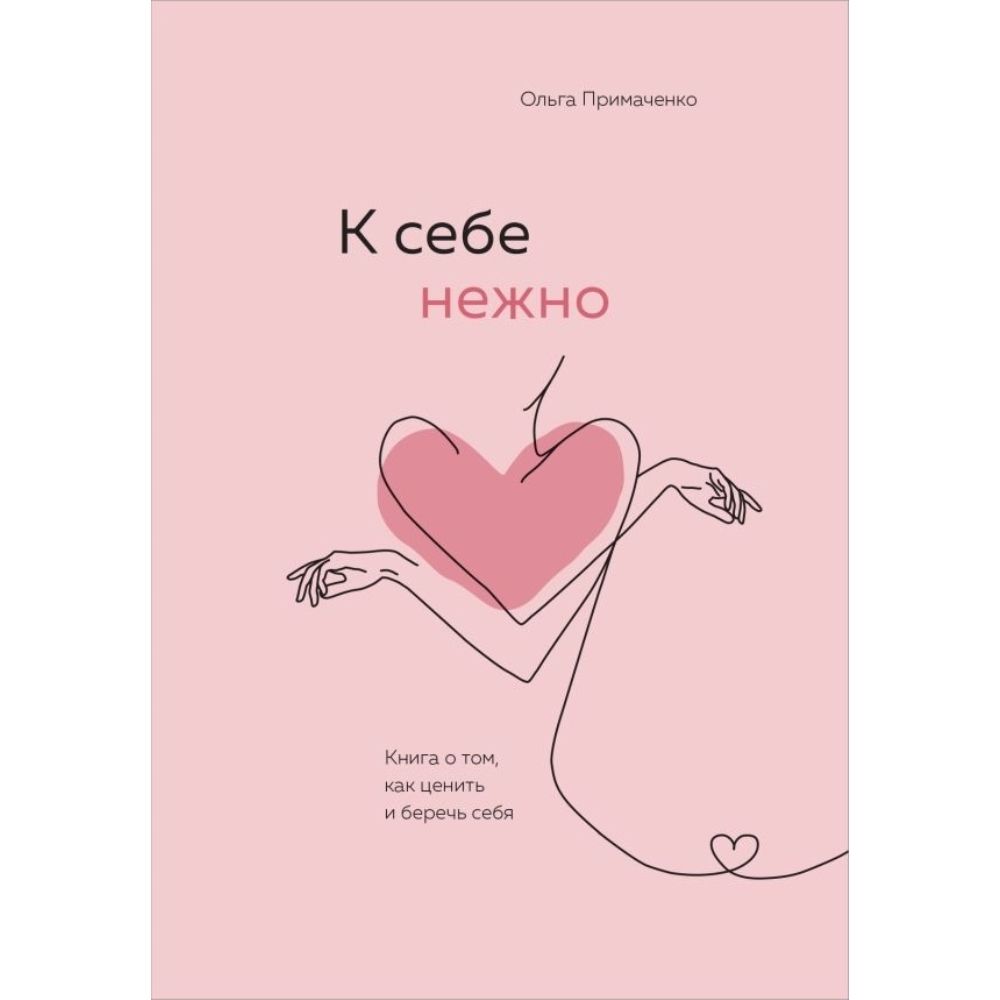 К себе нежно. Книга о том, как ценить и беречь себя | Примаченко Ольга Викторовна